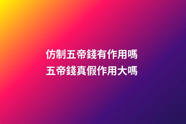仿制五帝錢有作用嗎 五帝錢真假作用大嗎